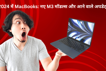 2024 में MacBook : नए M3 मॉडल्स और आने वाले अपडेट्स