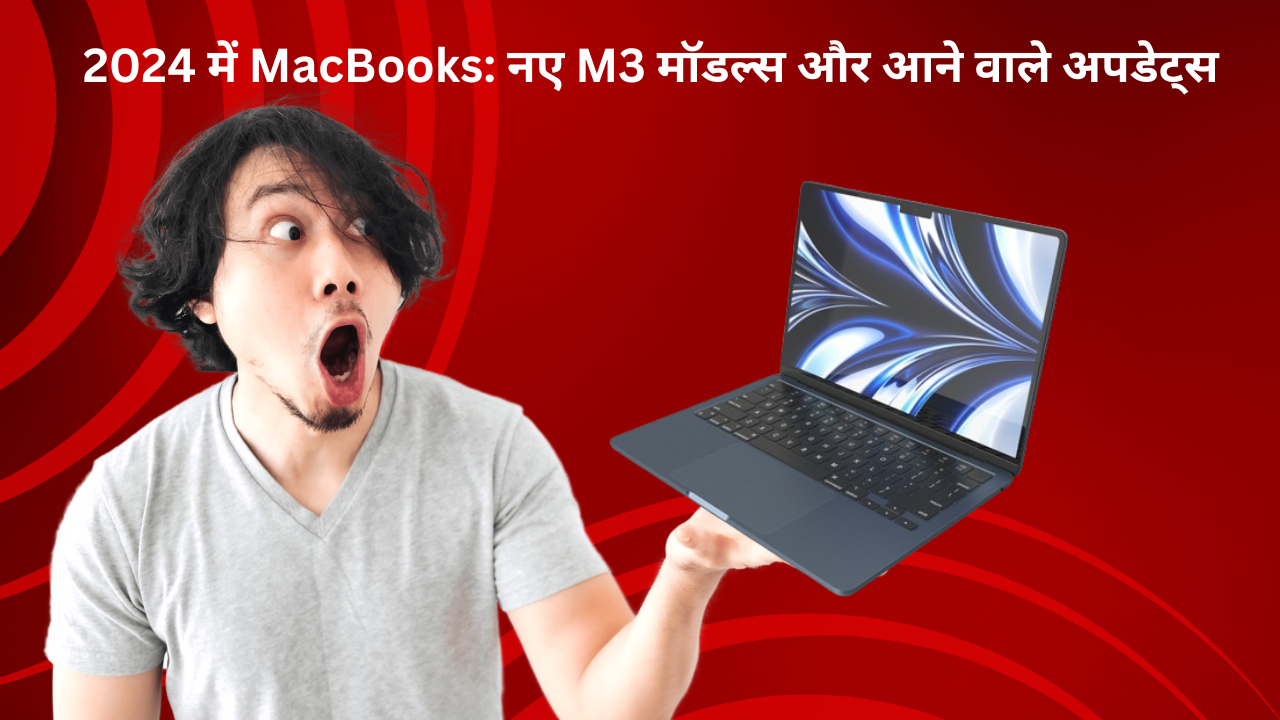 2024 में MacBook : नए M3 मॉडल्स और आने वाले अपडेट्स