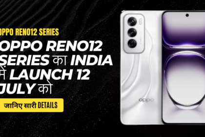 Oppo Reno12 Series का India में Launch 12 July को: जानिए सारी Details