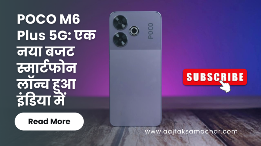 POCO M6 Plus 5G: एक नया बजट स्मार्टफोन लॉन्च हुआ इंडिया में